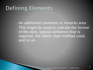 Kendall & KendallCopyright © 2002 by Prentice Hall, Inc.
10-
35
 An additional comment or remarks area
 This might be used to indicate the format
of the date, special validation that is
required, the check-digit method used,
and so on
 