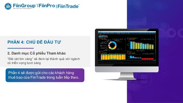2. Danh mục Cổ phiếu Tham khảo
PHẦN 4: CHỦ ĐỀ ĐẦU TƯ
“Đãi cát tìm vàng” sẽ đem lại thành quả với ngành
có triển vọng tươi sáng
Phần 4 sẽ được gửi cho các khách hàng
thuê bao của FiinTrade trong tuần tiếp theo.
 