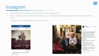 Instagram
15
• Sponsored posts with call to action buttons and free, regular posts
• Recent integration (June 2015) of FB targeting tools – including voter file, gender, zip code, interests, relationship
status
• Regular posts not regulated as political advertising
 
