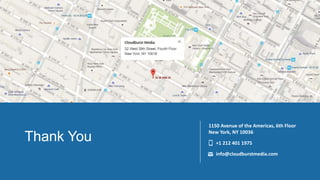 Thank You
1150 Avenue of the Americas, 6th Floor
New York, NY 10036
+1 212 401 1975
info@cloudburstmedia.com
 