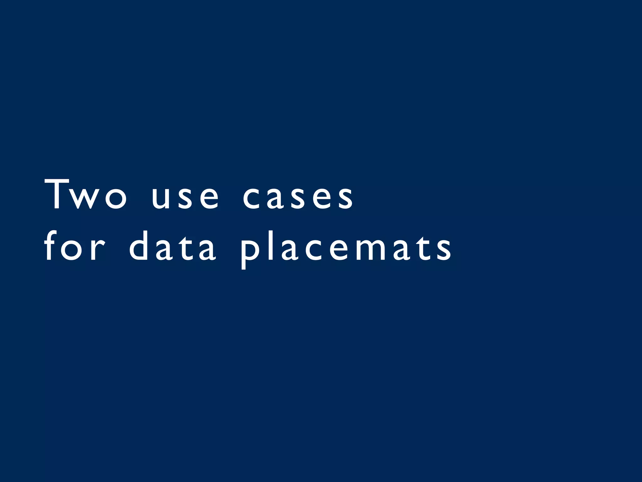 Two use cases
for data placemats
 