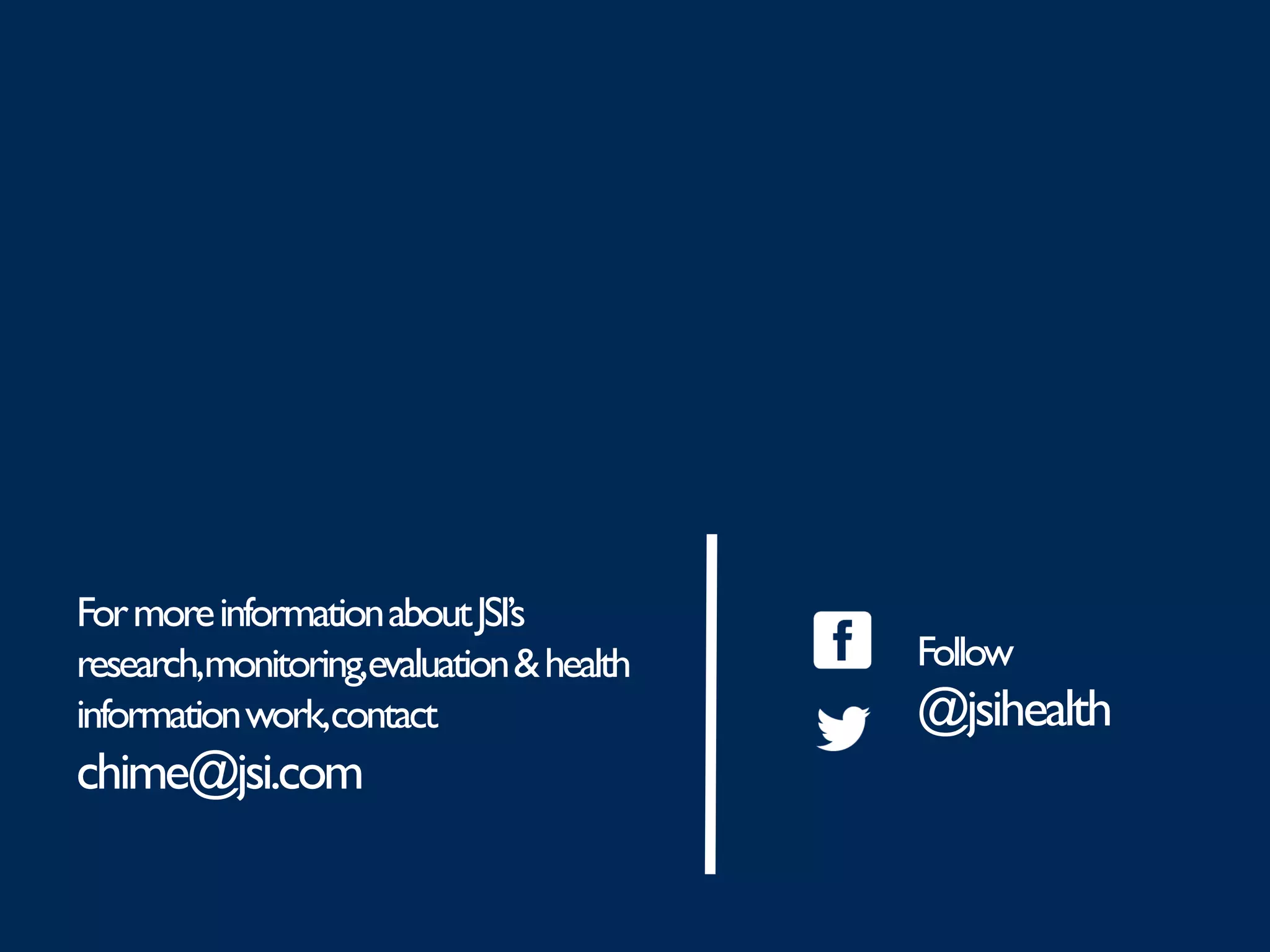 FormoreinformationaboutJSI’s
research,monitoring,evaluation&health
informationwork,contact
chime@jsi.com
Follow
@jsihealth
 