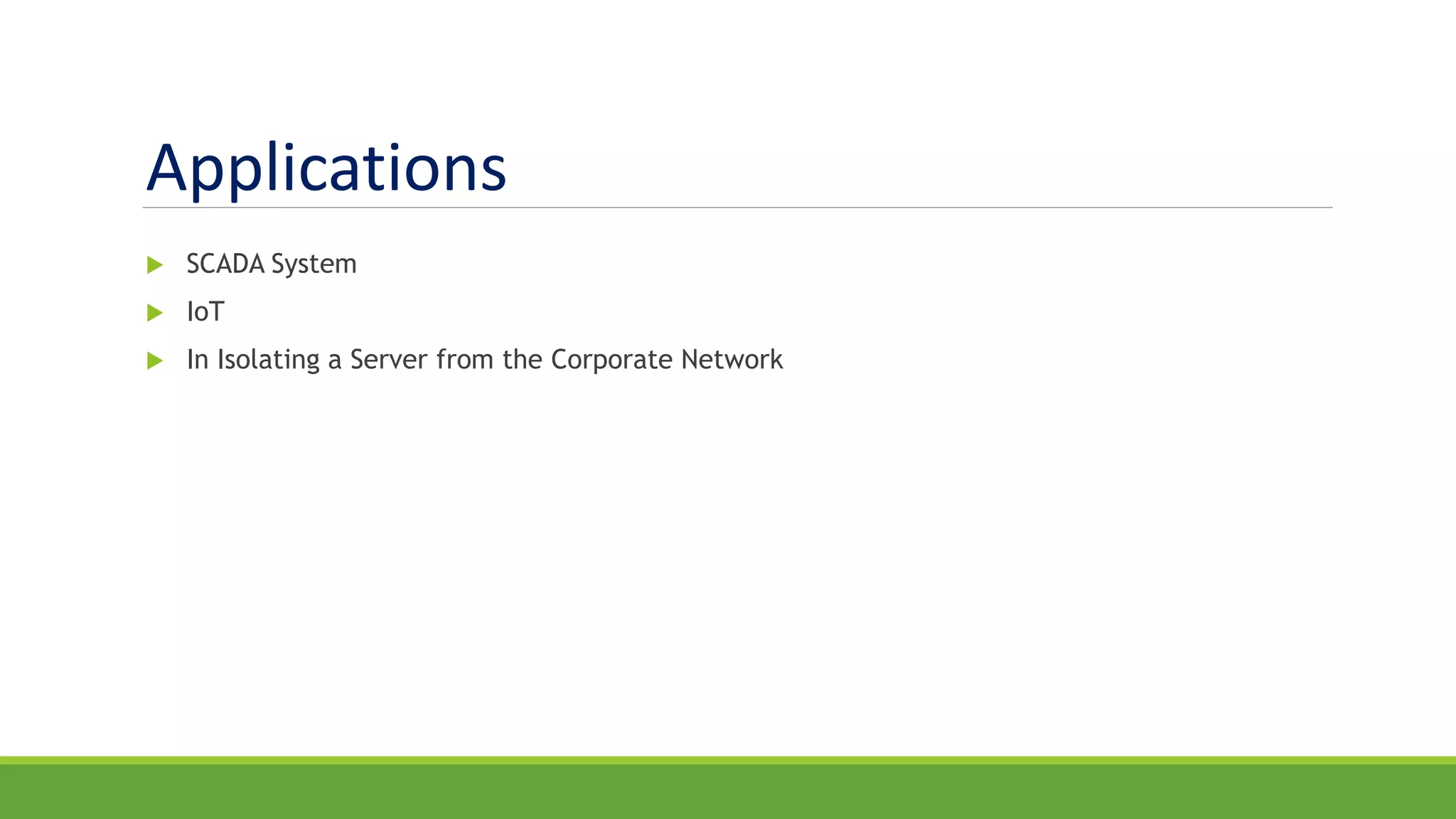 Applications
 SCADA System
 IoT
 In Isolating a Server from the Corporate Network
 
