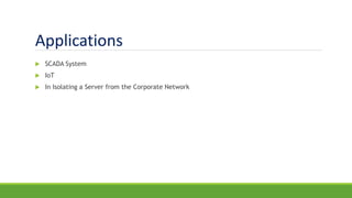 Applications
 SCADA System
 IoT
 In Isolating a Server from the Corporate Network
 