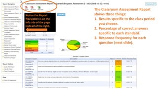 Notice the Report
Navigation is on the
left side of the page
instead of the right.
The Classroom Assessment Report
shows three things:
1. Results specific to the class period
you choose.
2. Percentage of correct answers
specific to each standard.
3. Response frequency for each
question (next slide).
 