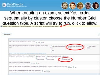 When creating an exam, select Yes, order
sequentially by cluster, choose the Number Grid
question type. A script will try to run, click to allow.
 