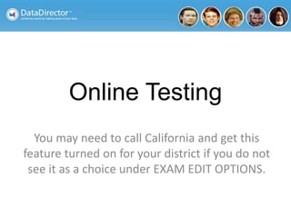 Online Testing
You may need to call California and get this
feature turned on for your district if you do not
see it as a choice under EXAM EDIT OPTIONS.
 