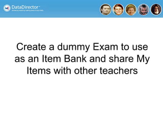 Create a dummy Exam to use
as an Item Bank and share My
Items with other teachers
 