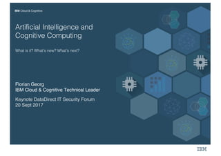 IBM Cloud & Cognitive
Artificial Intelligence and
Cognitive Computing
What is it? What’s new? What’s next?
Florian Georg
IBM Cloud & Cognitive Technical Leader
Keynote DataDirect IT Security Forum
20 Sept 2017
 