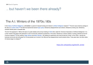 IBM Cloud & Cognitive
.. but haven’t we been there already?
https://en.wikipedia.org/wiki/AI_winter
The A.I. Winters of the 1970s / 80s
 
