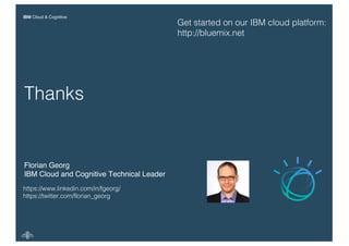 IBM Cloud & Cognitive
Florian Georg
IBM Cloud and Cognitive Technical Leader
Thanks
https://www.linkedin.com/in/fgeorg/
ht...