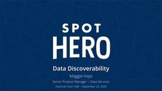 Data Discoverability
Maggie Hays
Senior Product Manager -- Data Services
DataHub Town Hall -- September 25, 2020
 