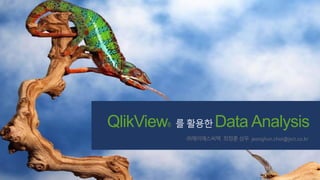 QlikView® 를 활용한 Data Analysis
㈜제이에스씨텍 최정훈 상무 jeonghun.choi@jsct.co.kr
 