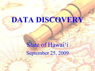 DATA DISCOVERY


  State of Hawai‘i
  September 25, 2009
 