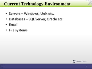 Current Technology Environment
• Servers – Windows, Unix etc.
• Databases – SQL Server, Oracle etc.
• Email
• File systems
2
 