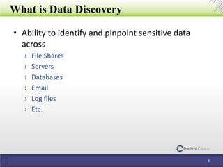 What is Data Discovery
• Ability to identify and pinpoint sensitive data
across
› File Shares
› Servers
› Databases
› Email
› Log files
› Etc.
3
 