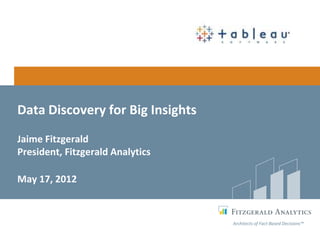 Data Discovery for Big Insights
Jaime Fitzgerald
President, Fitzgerald Analytics

May 17, 2012



                                  Architects of Fact-Based Decisions™
 