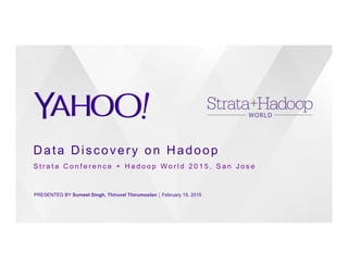 Data Discovery on Hadoop
PRESENTED BY Sumeet Singh, Thiruvel Thirumoolan ⎪ February 19, 2015
S t r a t a C o n f e r e n c e + H a d o o p W o r l d 2 0 1 5 , S a n J o s e
 