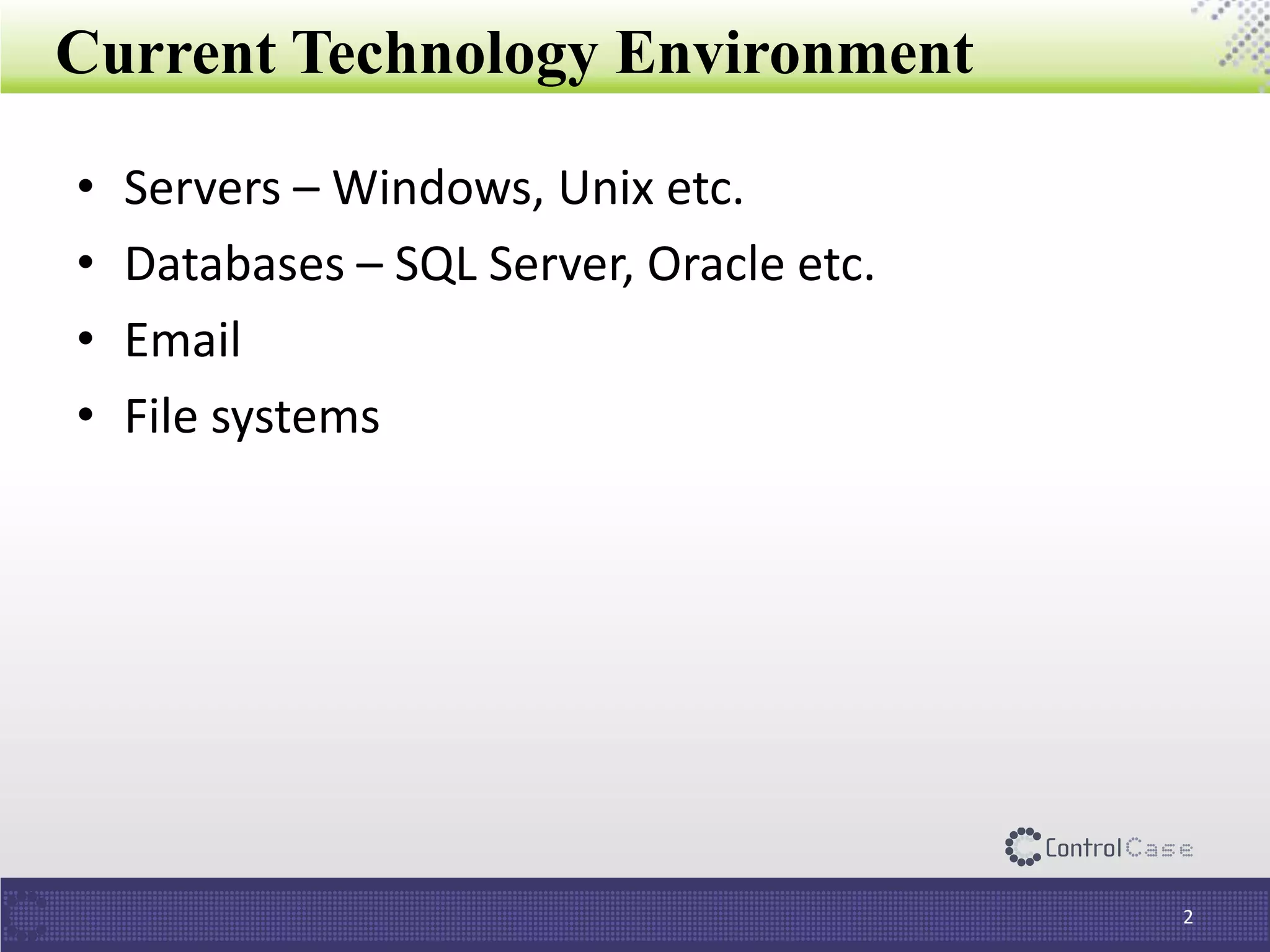 Current Technology Environment
• Servers – Windows, Unix etc.
• Databases – SQL Server, Oracle etc.
• Email
• File systems
2
 