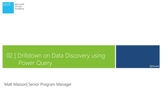 02 | Drilldown on Data Discovery using
Power Query
Matt Masson| Senior Program Manager
 