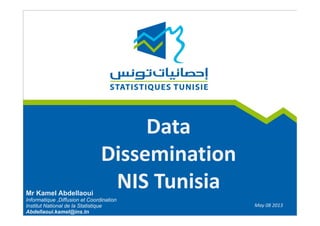 Data 
Dissemination
NIS Tunisia
May 08 2013
Mr Kamel Abdellaoui
Informatique ,Diffusion et Coordination
Institut National de la Statistique
Abdellaoui.kamel@ins.tn
 
