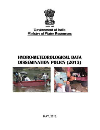 Government of India
Ministry of Water Resources
HYDRO-METEOROLOGICAL DATA
DISSEMINATION POLICY (2013)
MAY, 2013
 