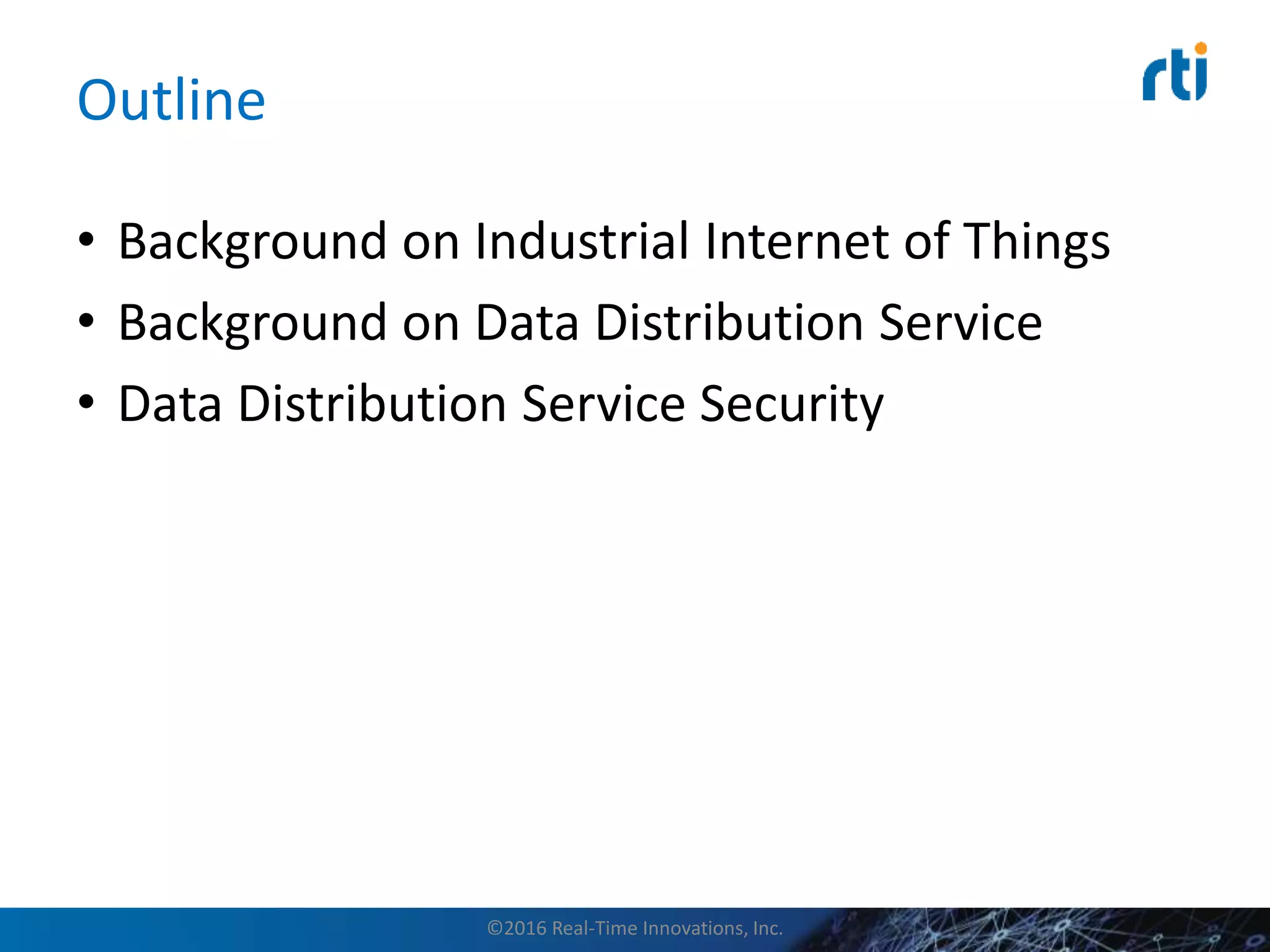 Outline
• Background on Industrial Internet of Things
• Background on Data Distribution Service
• Data Distribution Service Security
©2016 Real-Time Innovations, Inc.
 