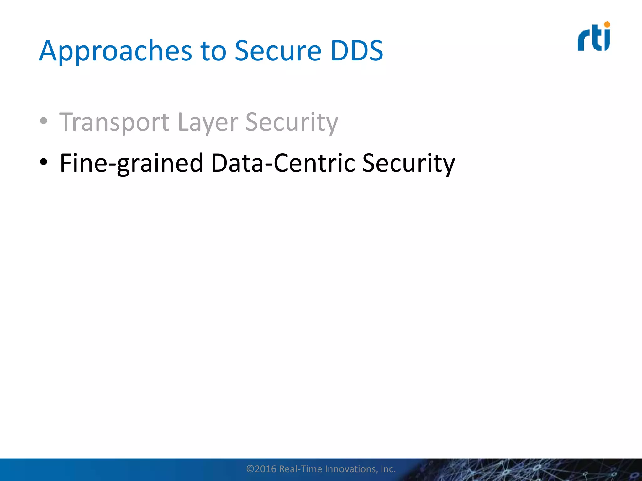 • Transport Layer Security
• Fine-grained Data-Centric Security
Approaches to Secure DDS
©2016 Real-Time Innovations, Inc.
 