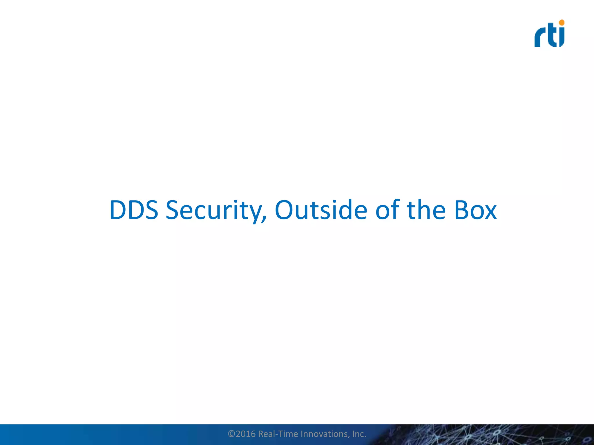 DDS Security, Outside of the Box
©2016 Real-Time Innovations, Inc.
 