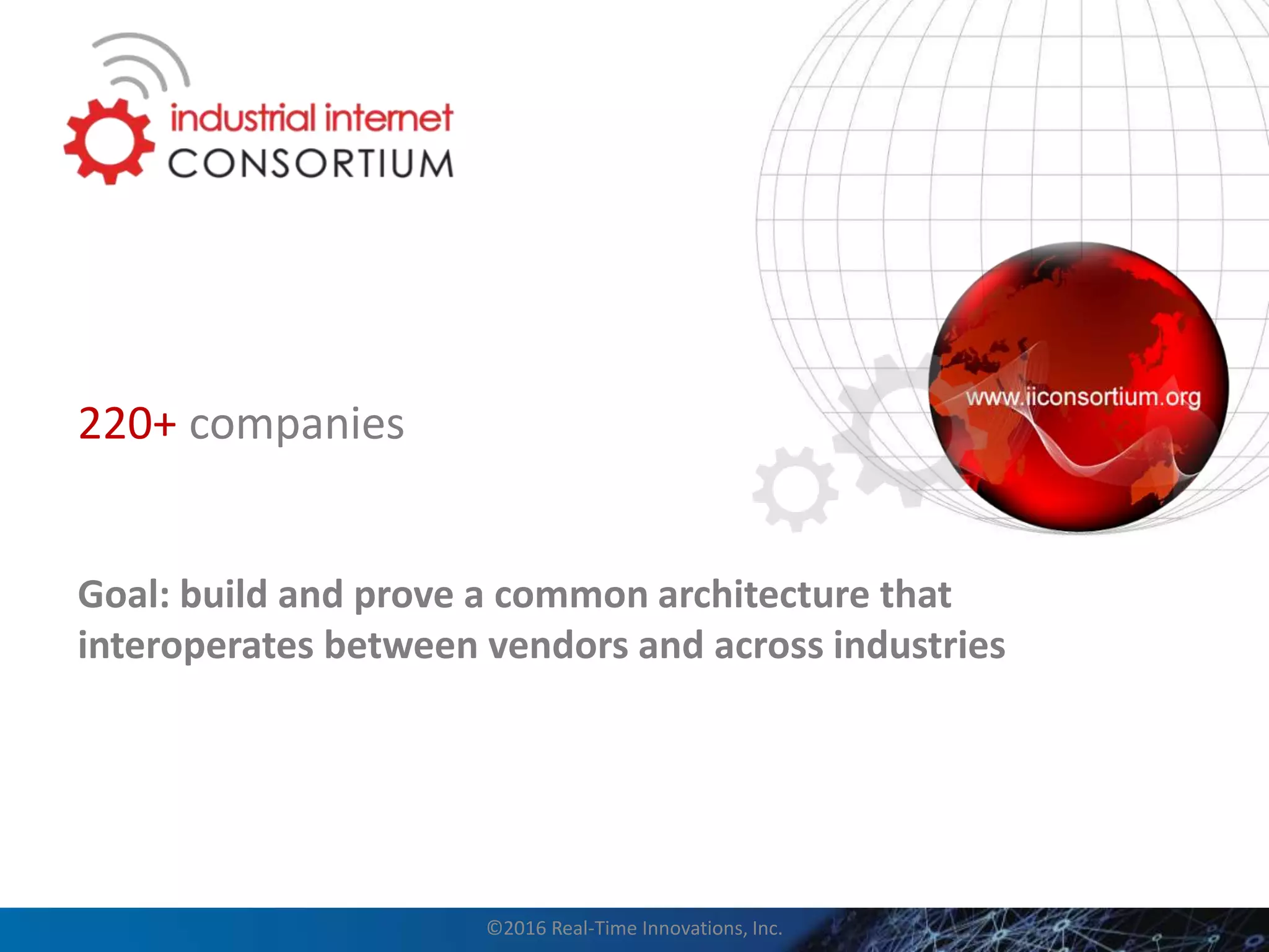 ©2016 Real-Time Innovations, Inc.
220+ companies
Goal: build and prove a common architecture that
interoperates between vendors and across industries
 