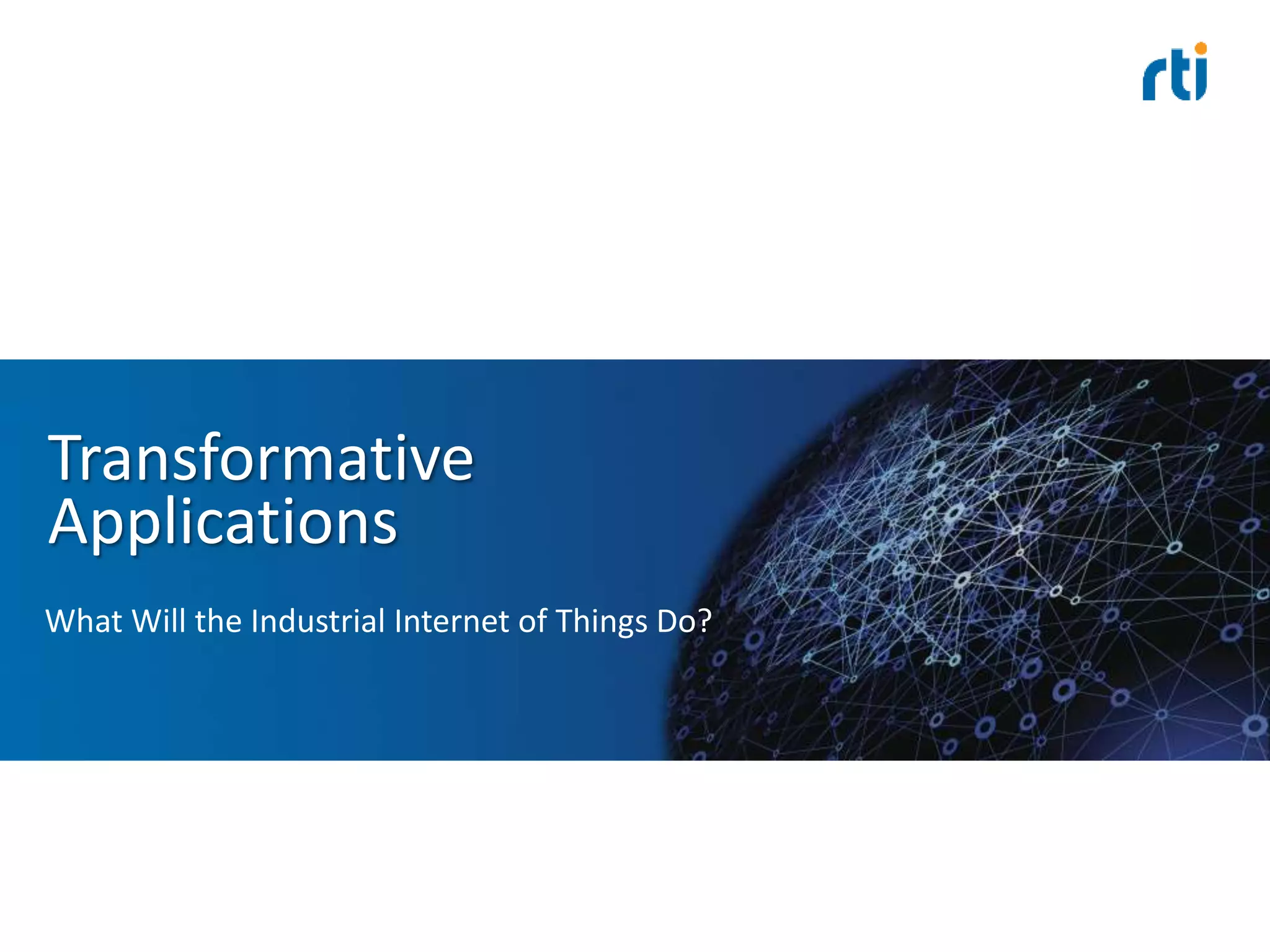 Transformative
Applications
What Will the Industrial Internet of Things Do?
 