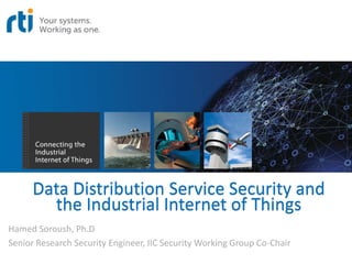 Data Distribution Service Security and
the Industrial Internet of Things
Hamed Soroush, Ph.D
Senior Research Security Engineer, IIC Security Working Group Co-Chair
 