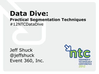 Data Dive:
Practical Segmentation Techniques
#12NTCDataDive




Jeff Shuck
@jeffshuck
Event 360, Inc.
 
