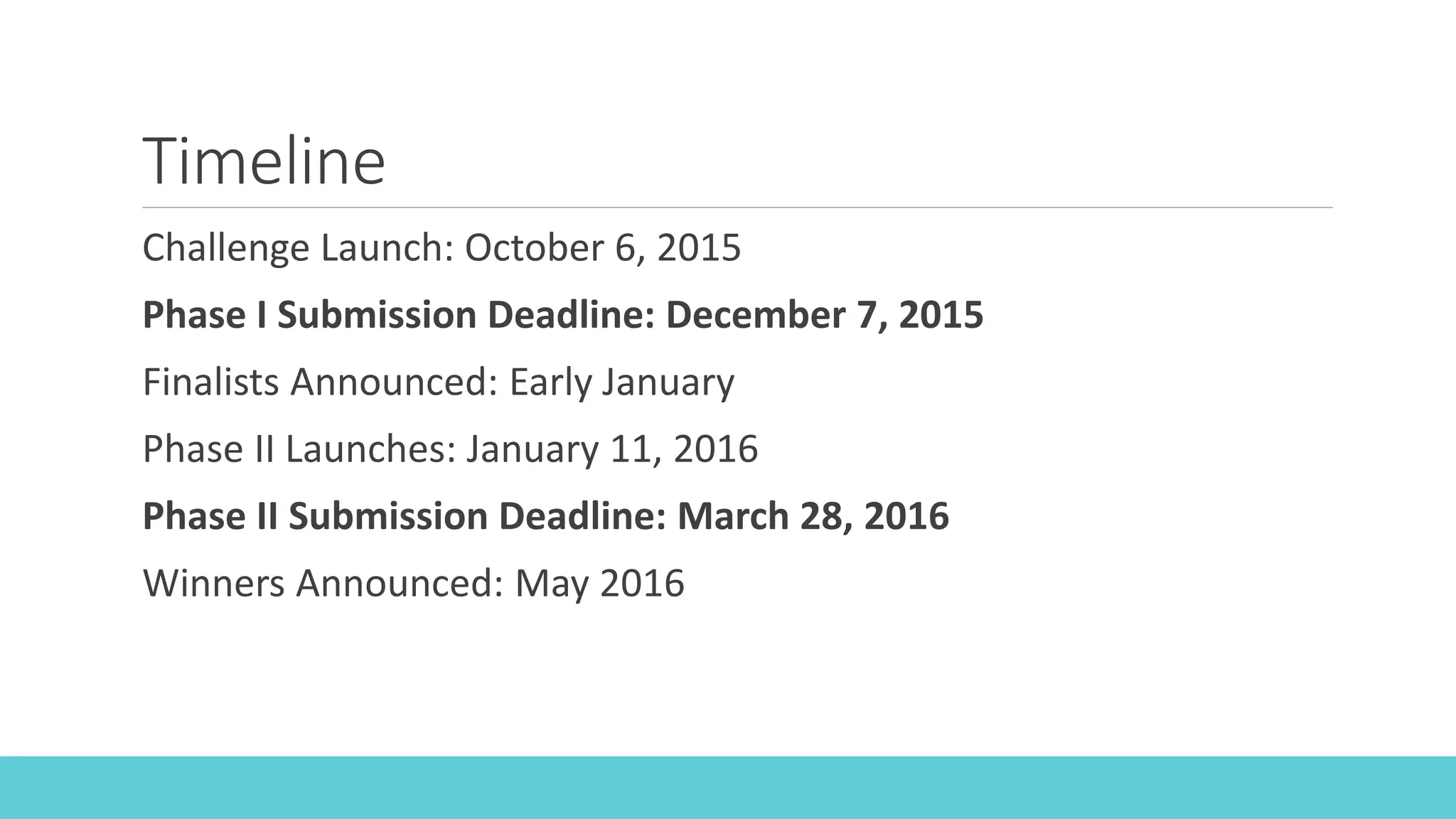 Timeline
Challenge Launch: October 6, 2015
Phase I Submission Deadline: December 7, 2015
Finalists Announced: Early January
Phase II Launches: January 11, 2016
Phase II Submission Deadline: March 28, 2016
Winners Announced: May 2016
 