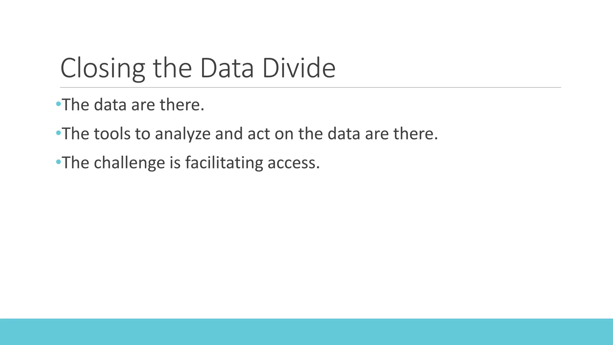 Closing the Data Divide
•The data are there.
•The tools to analyze and act on the data are there.
•The challenge is facilitating access.
 