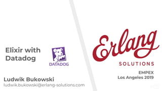 www.erlang-solutions.com
Elixir with
Datadog
Ludwik Bukowski
ludwik.bukowski@erlang-solutions.com
EMPEX
Los Angeles 2019
 