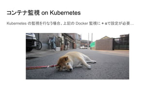 コンテナ監視 on Kubernetes
Kubernetes の監視を行なう場合、上記の Docker 監視に + αで設定が必要…
 