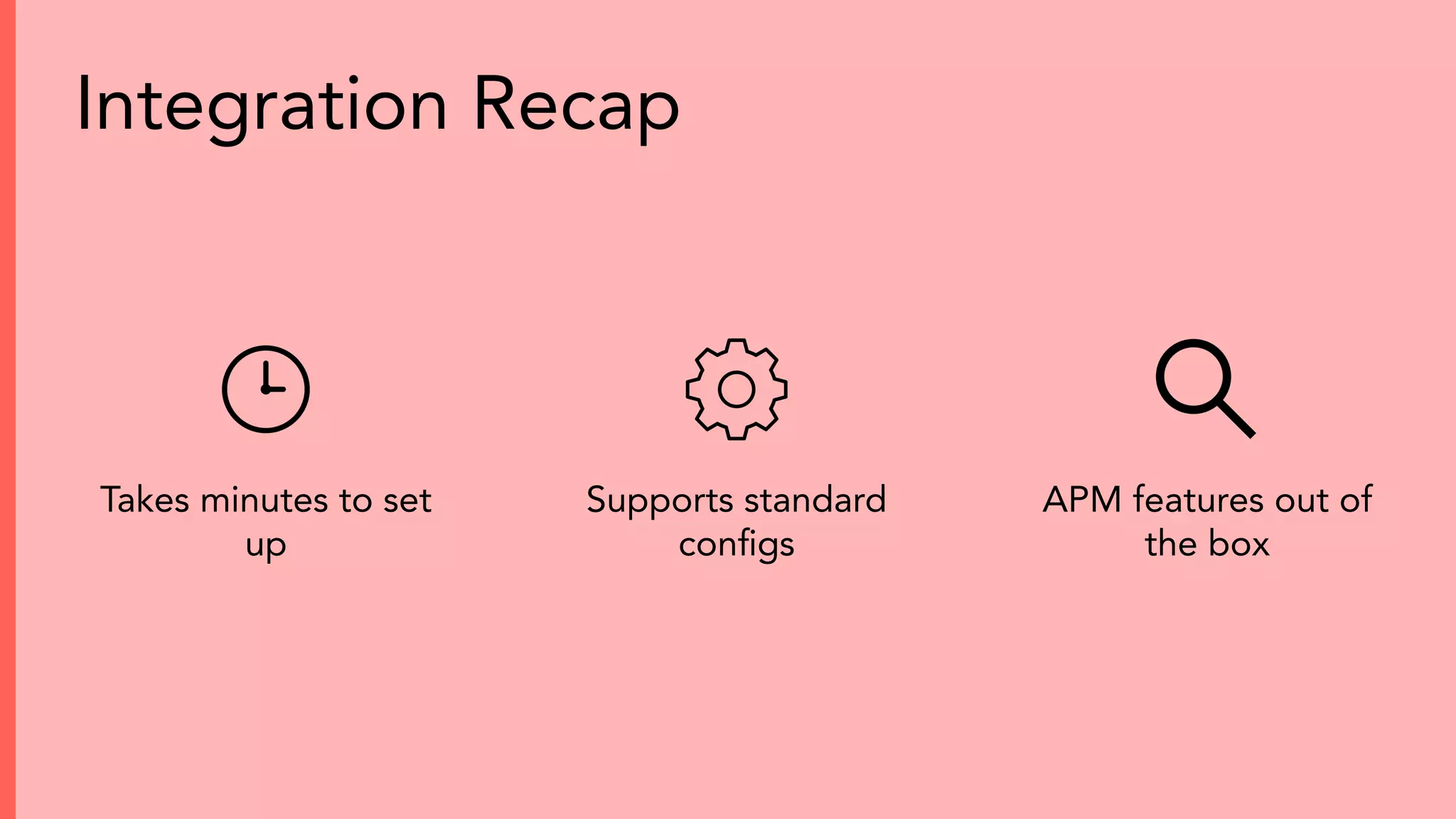 Takes minutes to set
up
Supports standard
conﬁgs
APM features out of
the box
Integration Recap
 