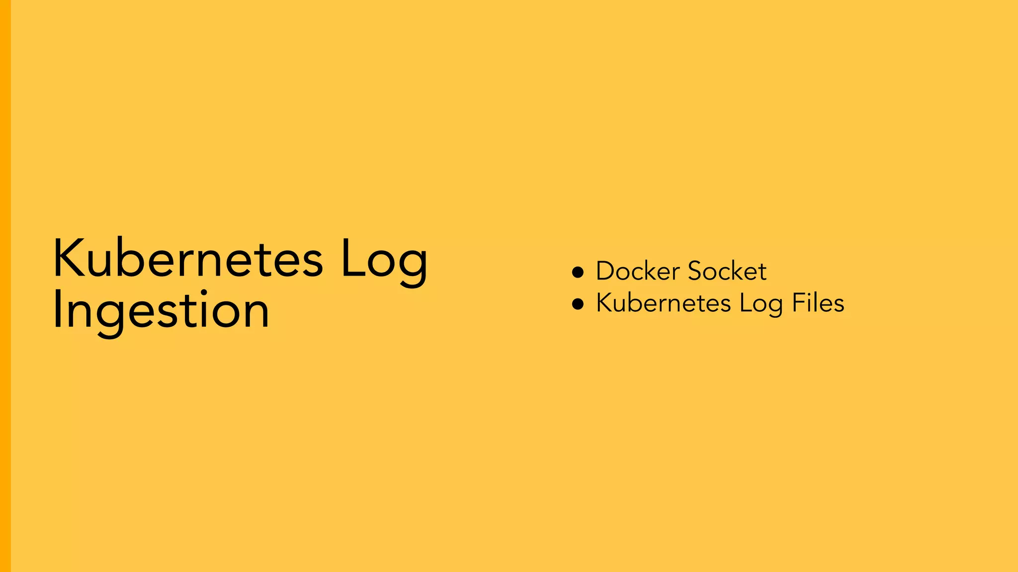 ● Docker Socket
● Kubernetes Log Files
Kubernetes Log
Ingestion
 