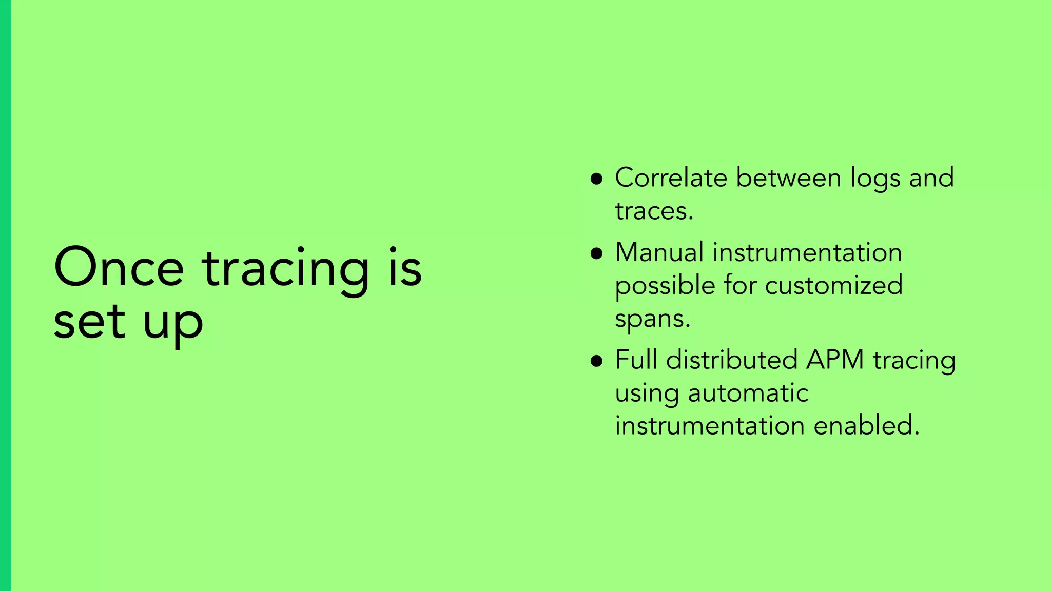 ● Correlate between logs and
traces.
● Manual instrumentation
possible for customized
spans.
● Full distributed APM tracing
using automatic
instrumentation enabled.
Once tracing is
set up
 