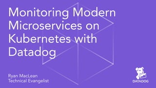 Monitoring Modern
Microservices on
Kubernetes with
Datadog
Ryan MacLean
Technical Evangelist
 