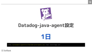 16
Datadog-java-agent設定
1日
java -javaagent:/path/to/the/dd-java-agent.jar -jar /your/app.jar
 