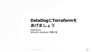 s
Copyright © 2018 HashiCorp
HashiCorp
Solution engineer 伊藤仁智
!1
DataDogにTerraformを
あげましょう
 