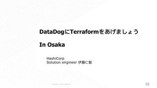 s
Copyright © 2018 HashiCorp
HashiCorp
Solution engineer 伊藤仁智
!1
DataDogにTerraformをあげましょう
In Osaka
 