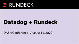 Datadog + Rundeck
DASH Conference - August 11, 2020
 