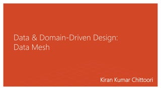 Data & Domain-Driven Design:
Data Mesh
Kiran Kumar Chittoori
 