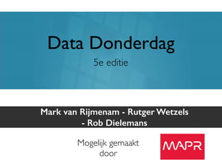 Data Donderdag 
5e editie 
Mark van Rijmenam - Rutger Wetzels 
- Rob Dielemans 
Mogelijk gemaakt 
door 
PROUDLY PART OF THE XEBIA GROUP 
 