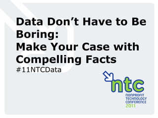 Data Don’t Have to Be Boring:  Make Your Case with Compelling Facts #11NTCData 
