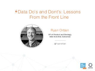 DATA
SCIENCE
POP UP
AUSTIN
Data Do's and Dont's: Lessons
From the Front Line
Ryan Orban
VP of Product and Strategy,  
Data Scientist, Galvanize
ryanorban
 