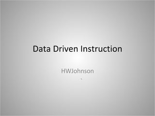 Data Driven Instruction HWJohnson ` 